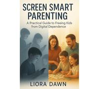 Screen Smart Parenting: A Practical Guide to Freeing Kids from Digital Dependence on Smartphones, Tablets, and Screens (The Modern Family Mastery Series)