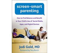 Screen-Smart Parenting: How to Find Balance and Benefit in Your Child's Use of Social Media, Apps, and Digital Devices