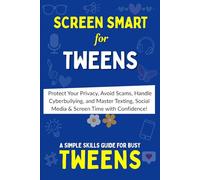 SCREEN SMART: The Tween’s Ultimate Guide to Online Safety, Etiquette & Balance: Protect Your Privacy, Avoid Scams, Handle Cyberbullying and Master Texting, Social Media & Screen Time with Confidence
