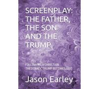 SCREENPLAY: THE FATHER, THE SON AND THE TRUMP.: FOLLOWING A CHRISTIAN THEOCRACY, TRUMP BECOMES GOD