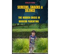 Screens, Snacks & Silence: The Hidden Crisis in Modern Parenting: Give an informed, engaged, and resourceful generation