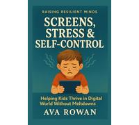 Screens, Stress & Self-Control: Helping Kids Thrive in a Digital World Without Meltdowns (Raising Resilient Minds)