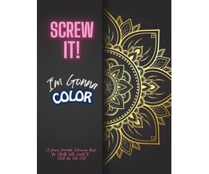 Screw It! I’m Gonna Color: A Funny Mandala Coloring Book for Adults Who Need to Chill the Fck Out*