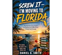 SCREW IT I'm Moving to Florida: The No-Nonsense Guide for Northerners Who Have Finally Had Enough (Florida: The Good, the Bad, and the Ugly)