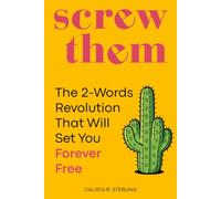 Screw Them: The 2-Words Revolution That Will Set You Free Forever.