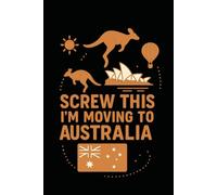 Screw This, I’m Moving to Australia! Funny Notebook Journal for Traveling, Friends, New Job, Christmas, Birthday (6 x 9 inch)