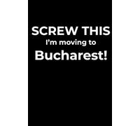 Screw This, I’m Moving to Bucharest - Funny Travel Notebook Journal for Escape Dreamers, Burnouts & New Beginnings (6 x 9 inch)