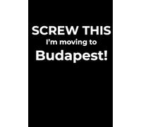 Screw This, I’m Moving to Budapest - Funny Travel Notebook Journal for Escape Dreamers, Burnouts & New Beginnings (6 x 9 inch)