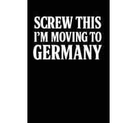 Screw This, I’m Moving to Germany! Funny Notebook Journal for Traveling, Friends, New Job, Christmas, Birthday (6 x 9 inch)