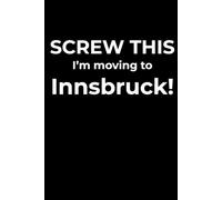 Screw This, I’m Moving to Innsbruck - Funny Travel Notebook Journal for Escape Dreamers, Burnouts & New Beginnings (6 x 9 inch)