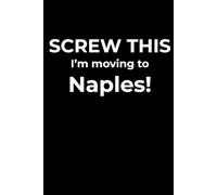 Screw This, I’m Moving to Naples - Funny Travel Notebook Journal for Escape Dreamers, Burnouts & New Beginnings (6 x 9 inch)