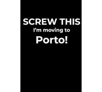 Screw This, I’m Moving to Porto - Funny Travel Notebook Journal for Escape Dreamers, Burnouts & New Beginnings (6 x 9 inch)