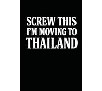 Screw This, I’m Moving to Thailand! Funny Notebook Journal for Traveling, Friends, New Job, Christmas, Birthday (6 x 9 inch)