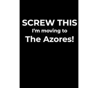 Screw This, I’m Moving to The Azores - Funny Travel Notebook Journal for Escape Dreamers, Burnouts & New Beginnings (6 x 9 inch)