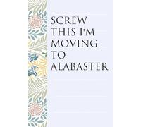 Screw This I'm Moving To Alabaster: Notebook with Humor Sayings On The Backgroud for Friends, Co-workers, Travel, Parents, Team, Workplace (6x9 inch -100 pages)