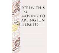 Screw This I'm Moving To Arlington Heights: Notebook with Humor Sayings On The Backgroud for Friends, Co-workers, Travel, Parents, Team, Workplace (6x9 inch -100 pages)