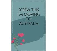 Screw This I'm Moving To Australia: Funny Gag Gift Notebook for Traveling, Adventure, New City, New Friends, Parents, Christmas, St. Patrick's Day (6"x9")