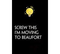 Screw This I'm Moving To Beaufort: Funny Gag Gift Notebook with Saying On The Cover for Co-workers, Family, Employees, Staff Members, New Jobs, Travel (100 pages - 6x9 inches)