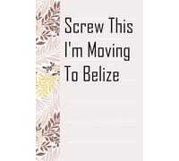 Screw This I'm Moving To Belize: Notebook with Humor Sayings On The Backgroud for Friends, Co-workers, Travel, Parents, Team, Workplace (6x9 inch -100 pages)