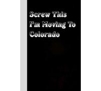Screw This I'm Moving To Colorado: Funny Office Notebook With Quote for Friends, Christmas, Thanksgiving, Mother's day, Father's day ( 100 pages, 6"x9")