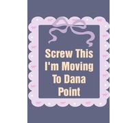 Screw This I'm Moving To Dana Point: Funny Work Notebook Sarcasm Saying For the Office, New Adventure, Travel, Employees, Colleagues, Director, Staff (100 pages,6x9 in)