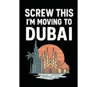 Screw this im moving to Dubai - Funny Travel Notebook Journal for Desert Dreamers, Skyline Addicts, and Escape Artists (6 x 9 inch)