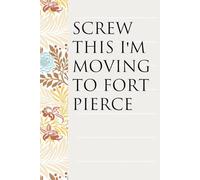 Screw This I'm Moving To Fort Pierce: Notebook with Humor Sayings On The Backgroud for Friends, Co-workers, Travel, Parents, Team, Workplace (6x9 inch -100 pages)