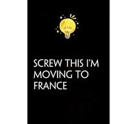Screw This I'm Moving To France: Funny Gag Gift Notebook with Saying On The Cover for Co-workers, Family, Employees, Staff Members, New Jobs, Travel (100 pages - 6x9 inches)