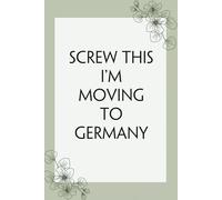 Screw This I'm Moving To Germany: Lined Notebook with Humor Quotes On Cover for Travel, New Adventure, New Jobs, New Employee, Office, Friends (100 lined pages, 6"x9")