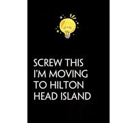 Screw This I'm Moving To Hilton Head Island: Funny Gag Gift Notebook with Saying On The Cover for Co-workers, Family, Employees, Staff Members, New Jobs, Travel (100 pages - 6x9 inches)