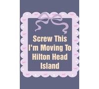 Screw This I'm Moving To Hilton Head Island: Funny Work Notebook Sarcasm Saying For the Office, New Adventure, Travel, Employees, Colleagues, Director, Staff (100 pages,6x9 in)