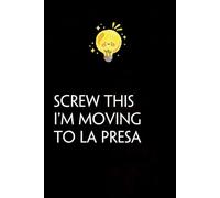 Screw This I'm Moving To La Presa: Funny Gag Gift Notebook with Saying On The Cover for Co-workers, Family, Employees, Staff Members, New Jobs, Travel (100 pages - 6x9 inches)
