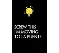 Screw This I'm Moving To La Puente: Funny Gag Gift Notebook with Saying On The Cover for Co-workers, Family, Employees, Staff Members, New Jobs, Travel (100 pages - 6x9 inches)