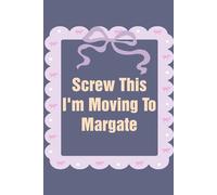 Screw This I'm Moving To Margate: Funny Work Notebook Sarcasm Saying For the Office, New Adventure, Travel, Employees, Colleagues, Director, Staff (100 pages,6x9 in)