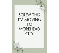 Screw This I'm Moving To Morehead City: Lined Notebook with Humor Quotes On Cover for Travel, New Adventure, New Jobs, New Employee, Office, Friends (100 lined pages, 6"x9")