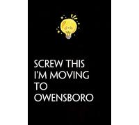 Screw This I'm Moving To Owensboro: Funny Gag Gift Notebook with Saying On The Cover for Co-workers, Family, Employees, Staff Members, New Jobs, Travel (100 pages - 6x9 inches)