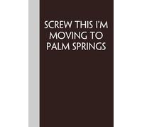 Screw This I'm Moving To Palm Springs: Funny Gag Gift Notebook for Traveling, Adventure, New City, New Friends, Parents, Christmas, St. Patrick's Day (6"x9")