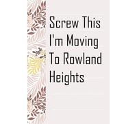 Screw This I'm Moving To Rowland Heights: Notebook with Humor Sayings On The Backgroud for Friends, Co-workers, Travel, Parents, Team, Workplace (6x9 inch -100 pages)