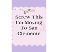 Screw This I'm Moving To San Clemente: Funny Gag Gift Notebook for Traveling, Friends, New Adventure, Coworkers, Christmas, Holidays (size 6x9 in,100 page)