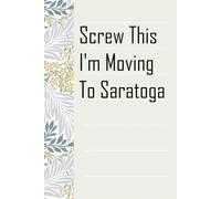 Screw This I'm Moving To Saratoga: Notebook with Humor Sayings On The Backgroud for Friends, Co-workers, Travel, Parents, Team, Workplace (6x9 inch -100 pages)