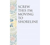 Screw This I'm Moving To Shoreline: Notebook with Humor Sayings On The Backgroud for Friends, Co-workers, Travel, Parents, Team, Workplace (6x9 inch -100 pages)