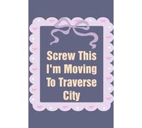 Screw This I'm Moving To Traverse City: Funny Work Notebook Sarcasm Saying For the Office, New Adventure, Travel, Employees, Colleagues, Director, Staff (100 pages,6x9 in)