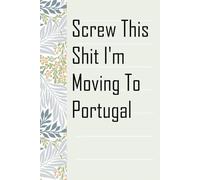 Screw This Shit I'm Moving To Portugal: Notebook with Humor Sayings On The Backgroud for Friends, Co-workers, Travel, Parents, Team, Workplace (6x9 inch -100 pages)