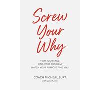 Screw Your Why: Find Your Skill. Find Your Problem. Watch your Purpose find You.