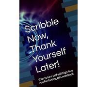 Scribble Now, Thank Yourself Later!: Your future self will high-five you for buying this notebook