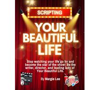 Script Your Beautiful Life: Stop Watching Your Life Go By and become the Star of the Show