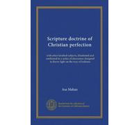 Scripture doctrine of Christian perfection: with other kindred subjects, illustrated and confirmed in a series of discourses designed to throw light on the way of holiness