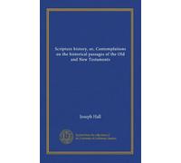 Scripture history, or, Contemplations on the historical passages of the Old and New Testaments