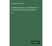 Scripture Lessons; or, The History of Our Lord, in Question and Answer: Vol. I
