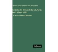 Scritti inediti di Daniello Bartoli, Fulvio Testi, Alberto Lollio: Ora per la prima volta pubblicati